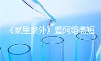 《家里家外》暨网络微短剧高质量发展研讨会举行